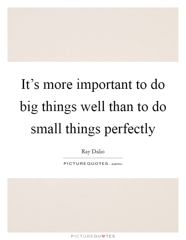 It's more important to do big things well than to do small things perfectly Picture Quote #1