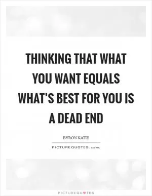 Thinking that what you want equals what’s best for you is a dead end Picture Quote #1