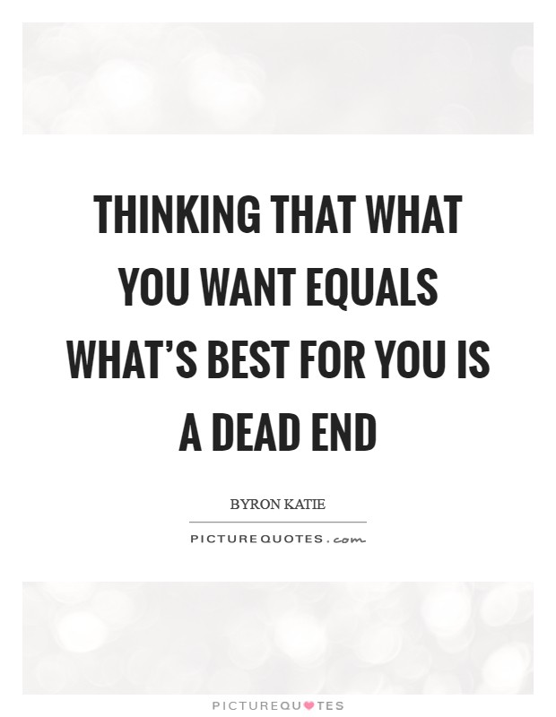 Thinking that what you want equals what's best for you is a dead end Picture Quote #1