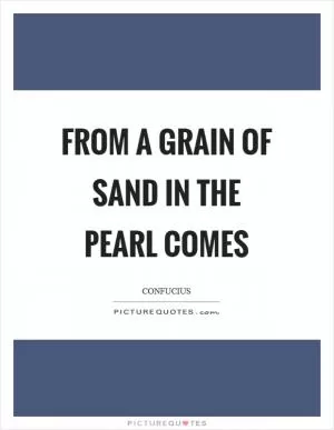 From a grain of sand in the Pearl comes Picture Quote #1