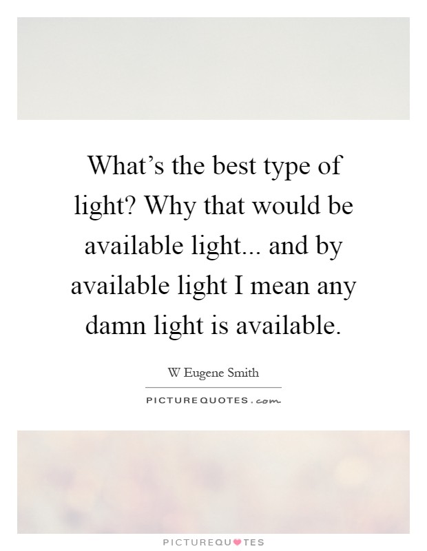 What's the best type of light? Why that would be available light... and by available light I mean any damn light is available Picture Quote #1