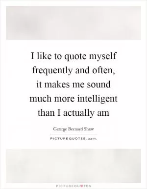 I like to quote myself frequently and often, it makes me sound much more intelligent than I actually am Picture Quote #1