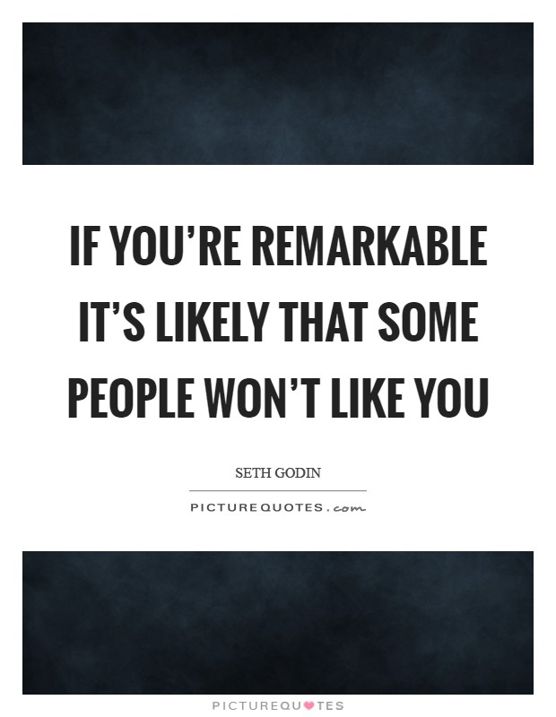 If you're remarkable it's likely that some people won't like you Picture Quote #1