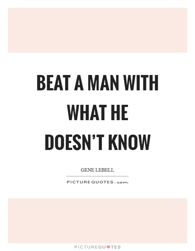 Beat a man with what he doesn't know Picture Quote #1