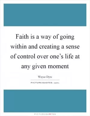 Faith is a way of going within and creating a sense of control over one’s life at any given moment Picture Quote #1