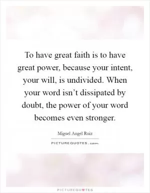 To have great faith is to have great power, because your intent, your will, is undivided. When your word isn’t dissipated by doubt, the power of your word becomes even stronger Picture Quote #1
