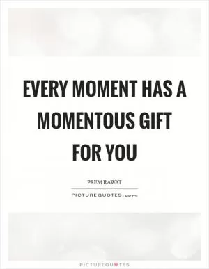 Every moment has a momentous gift for you Picture Quote #1