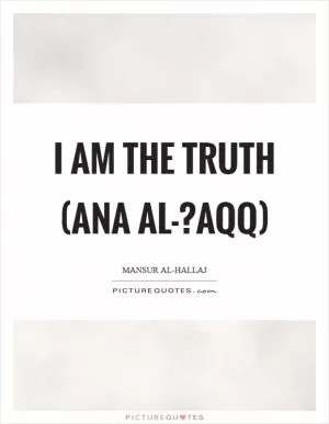 I am the Truth (Ana al-?aqq) Picture Quote #1