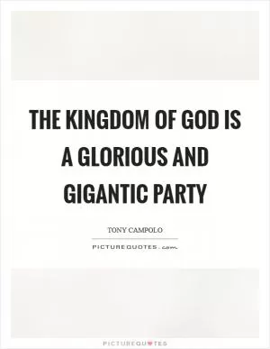 The kingdom of God is a glorious and gigantic party Picture Quote #1