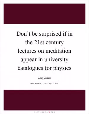 Don’t be surprised if in the 21st century lectures on meditation appear in university catalogues for physics Picture Quote #1