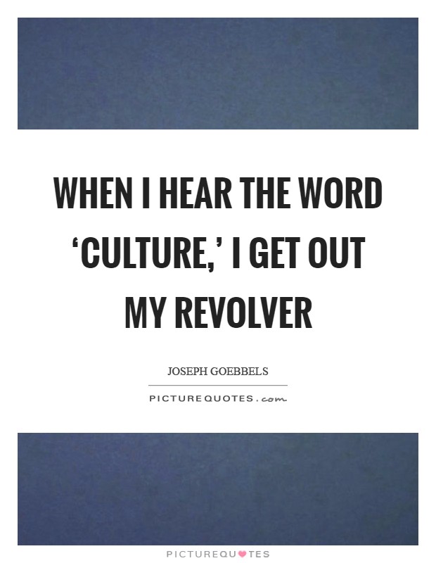 When I hear the word ‘culture,' I get out my revolver Picture Quote #1