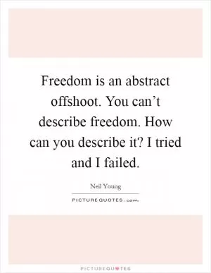 Freedom is an abstract offshoot. You can’t describe freedom. How can you describe it? I tried and I failed Picture Quote #1