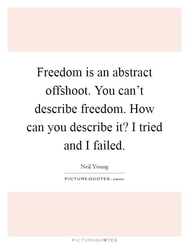 Freedom is an abstract offshoot. You can't describe freedom. How can you describe it? I tried and I failed Picture Quote #1