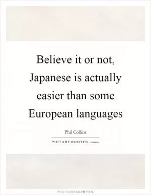 Believe it or not, Japanese is actually easier than some European languages Picture Quote #1