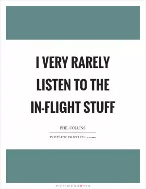 I very rarely listen to the in-flight stuff Picture Quote #1
