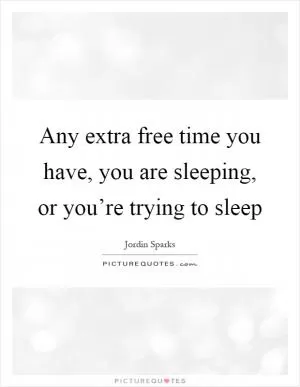 Any extra free time you have, you are sleeping, or you’re trying to sleep Picture Quote #1