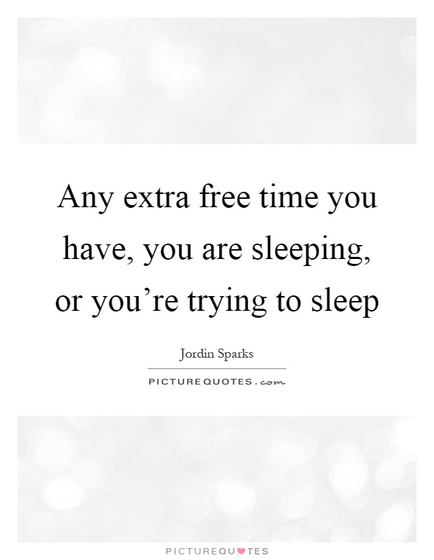 Any extra free time you have, you are sleeping, or you're trying to sleep Picture Quote #1