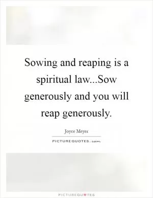 Sowing and reaping is a spiritual law...Sow generously and you will reap generously Picture Quote #1