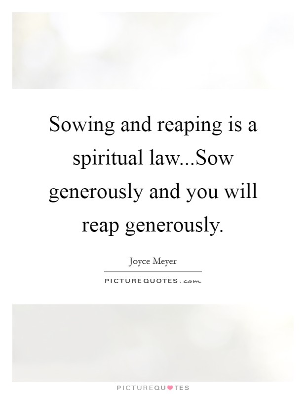 Sowing and reaping is a spiritual law...Sow generously and you will reap generously Picture Quote #1