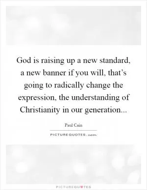 God is raising up a new standard, a new banner if you will, that’s going to radically change the expression, the understanding of Christianity in our generation Picture Quote #1