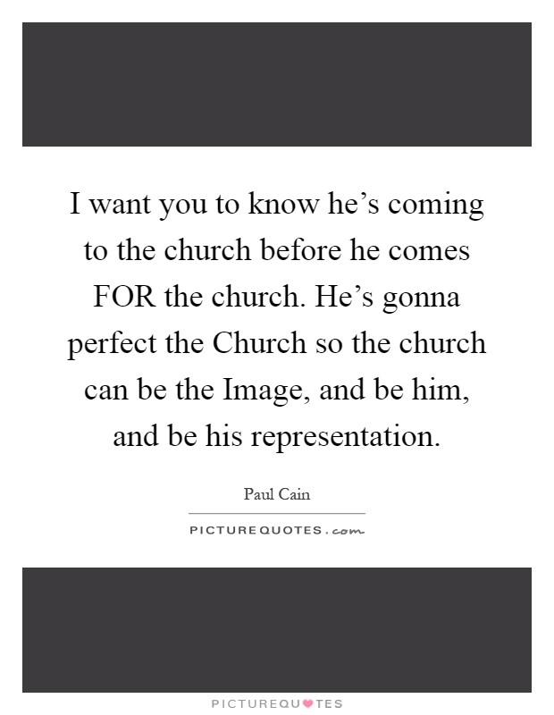 I want you to know he's coming to the church before he comes FOR the church. He's gonna perfect the Church so the church can be the Image, and be him, and be his representation Picture Quote #1