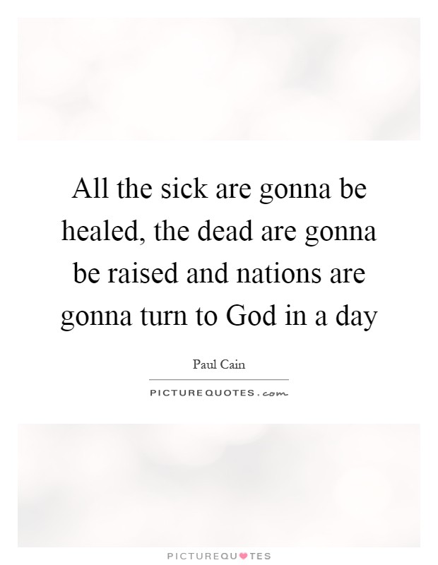 All the sick are gonna be healed, the dead are gonna be raised and nations are gonna turn to God in a day Picture Quote #1