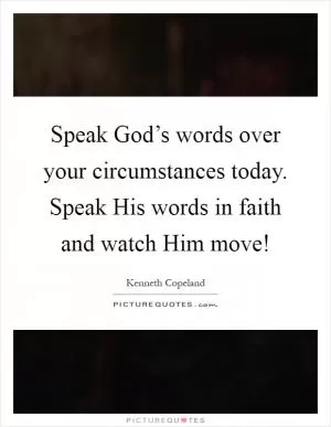 Speak God’s words over your circumstances today. Speak His words in faith and watch Him move! Picture Quote #1