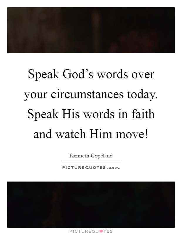 Speak God's words over your circumstances today. Speak His words in faith and watch Him move! Picture Quote #1