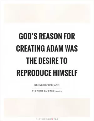 God’s reason for creating Adam was the desire to reproduce himself Picture Quote #1