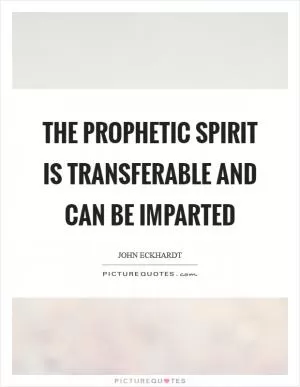The prophetic spirit is transferable and can be imparted Picture Quote #1