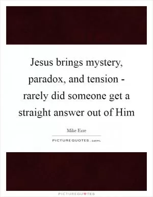 Jesus brings mystery, paradox, and tension - rarely did someone get a straight answer out of Him Picture Quote #1