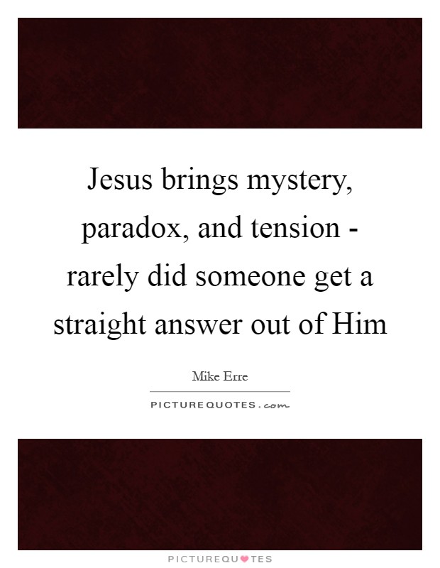 Jesus brings mystery, paradox, and tension - rarely did someone get a straight answer out of Him Picture Quote #1