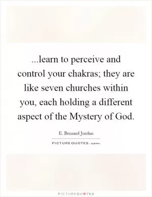 ...learn to perceive and control your chakras; they are like seven churches within you, each holding a different aspect of the Mystery of God Picture Quote #1