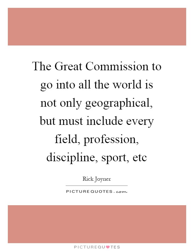 The Great Commission to go into all the world is not only geographical, but must include every field, profession, discipline, sport, etc Picture Quote #1