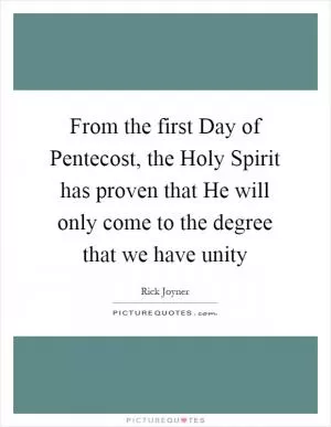 From the first Day of Pentecost, the Holy Spirit has proven that He will only come to the degree that we have unity Picture Quote #1