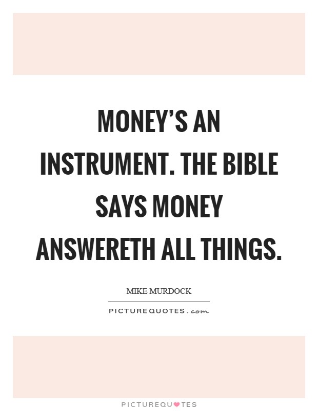 Money's an instrument. The Bible says money answereth all things Picture Quote #1