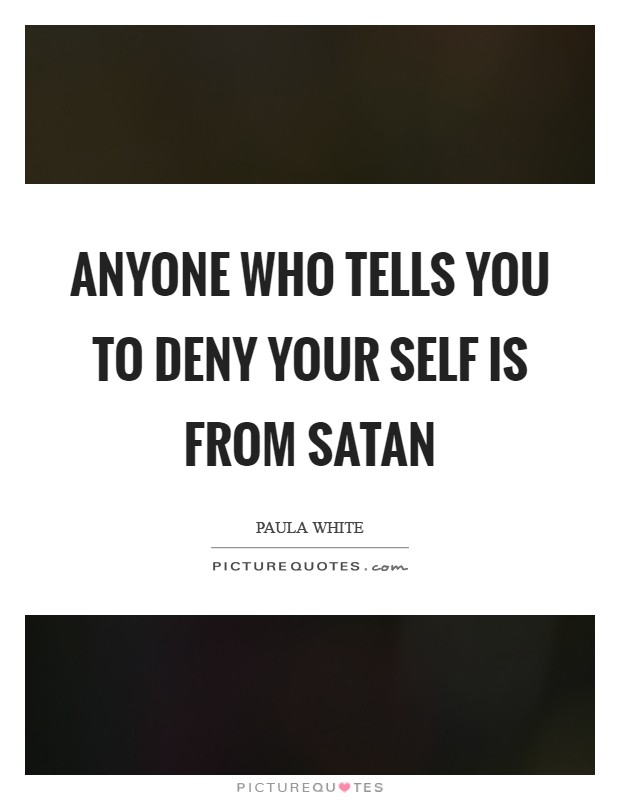 Anyone who tells you to deny your self is from Satan Picture Quote #1