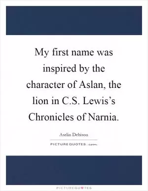My first name was inspired by the character of Aslan, the lion in C.S. Lewis’s Chronicles of Narnia Picture Quote #1