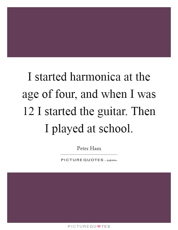 I started harmonica at the age of four, and when I was 12 I started the guitar. Then I played at school Picture Quote #1