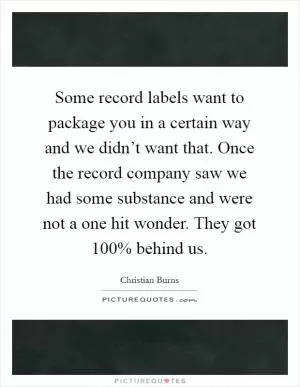 Some record labels want to package you in a certain way and we didn’t want that. Once the record company saw we had some substance and were not a one hit wonder. They got 100% behind us Picture Quote #1