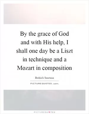 By the grace of God and with His help, I shall one day be a Liszt in technique and a Mozart in composition Picture Quote #1
