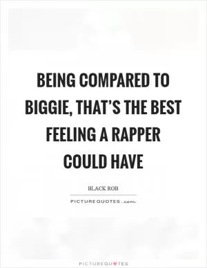 Being compared to Biggie, that’s the best feeling a rapper could have Picture Quote #1