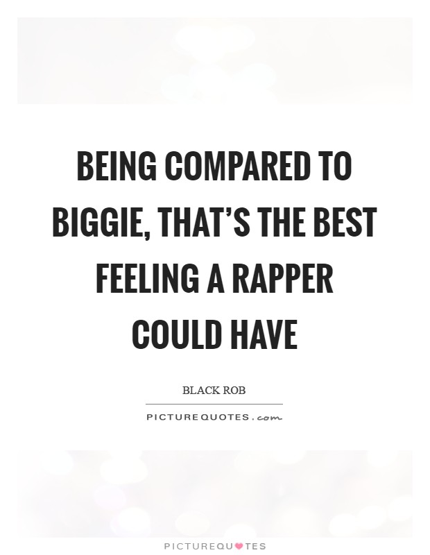 Being compared to Biggie, that's the best feeling a rapper could have Picture Quote #1