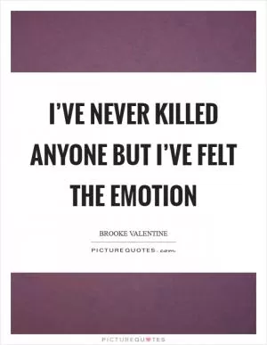 I’ve never killed anyone but I’ve felt the emotion Picture Quote #1