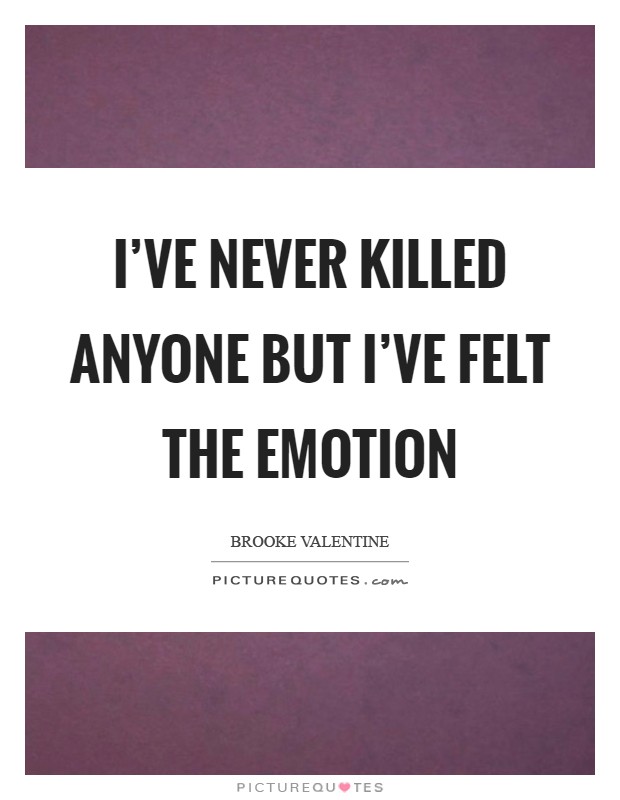 I've never killed anyone but I've felt the emotion Picture Quote #1