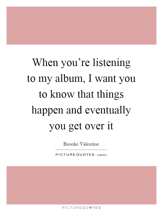 When you're listening to my album, I want you to know that things happen and eventually you get over it Picture Quote #1