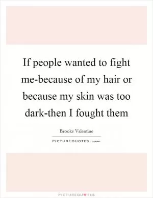 If people wanted to fight me-because of my hair or because my skin was too dark-then I fought them Picture Quote #1