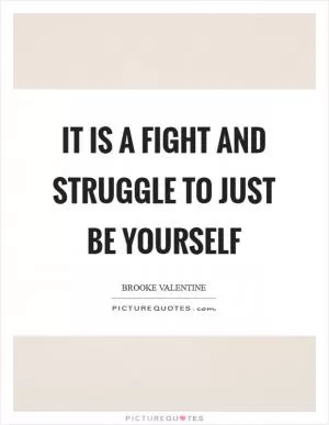 It is a fight and struggle to just be yourself Picture Quote #1