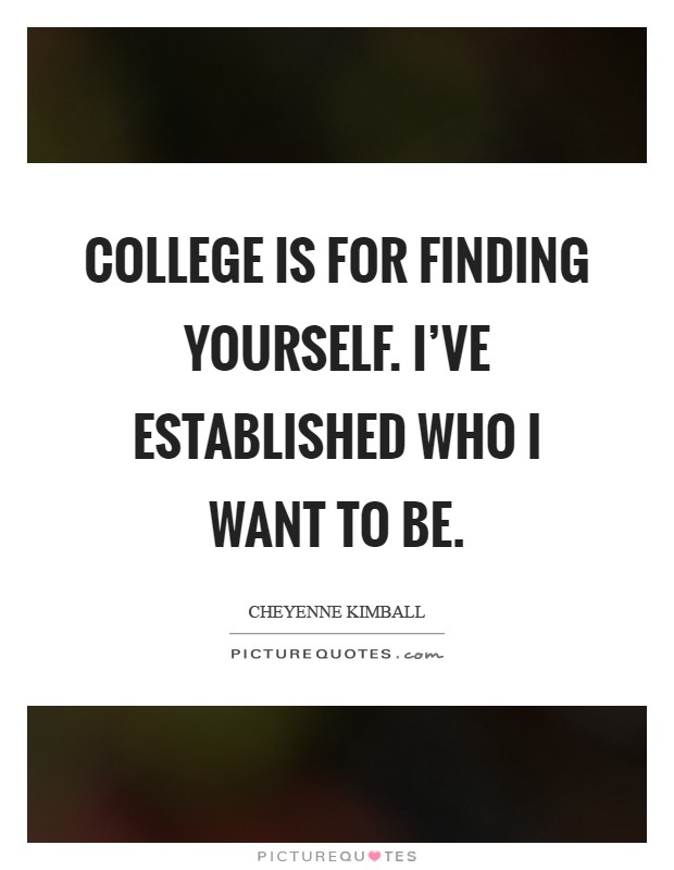 College is for finding yourself. I've established who I want to be Picture Quote #1