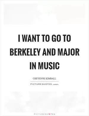 I want to go to Berkeley and major in music Picture Quote #1